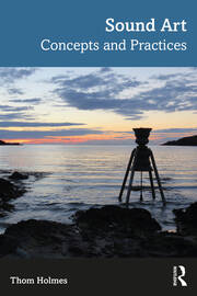 Sound Art | Concepts and Practices | Thom Holmes | Taylor & Francis eB